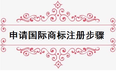 申請(qǐng)國(guó)際商標(biāo)注冊(cè)步驟
